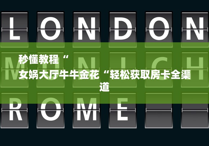 秒懂教程“
女娲大厅牛牛金花“轻松获取房卡全渠道