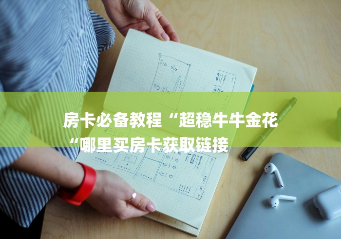 房卡必备教程“超稳牛牛金花
“哪里买房卡获取链接 房卡必备教程“超稳牛牛金花
“哪里买房卡获取链接