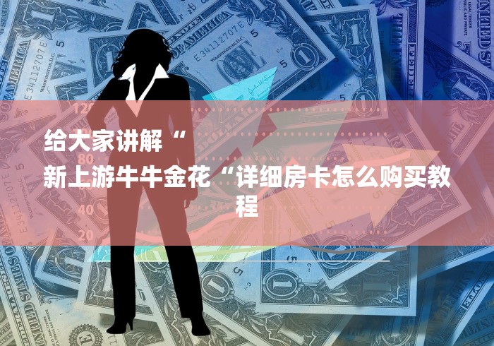 给大家讲解“
新上游牛牛金花“详细房卡怎么购买教程