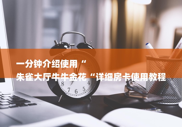 一分钟介绍使用“
朱雀大厅牛牛金花“详细房卡使用教程 一分钟介绍使用“
朱雀大厅牛牛金花“详细房卡使用教程