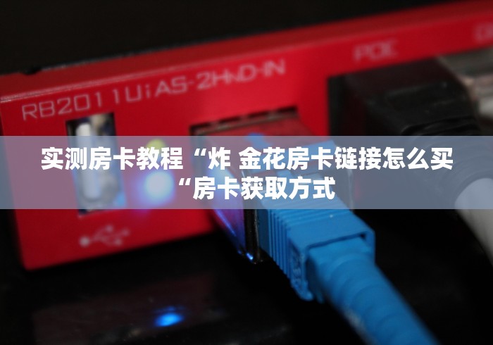 实测房卡教程“炸 金花房卡链接怎么买“房卡获取方式 实测房卡教程“炸 金花房卡链接怎么买“房卡获取方式