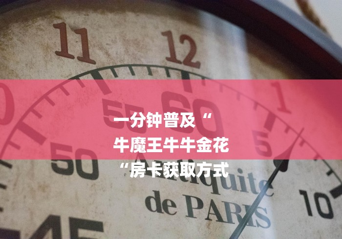 一分钟普及“
牛魔王牛牛金花
“房卡获取方式