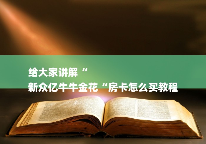 给大家讲解“
新众亿牛牛金花“房卡怎么买教程