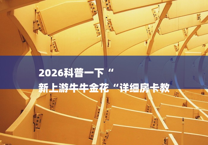 2026科普一下“
新上游牛牛金花“详细房卡教 2026科普一下“
新上游牛牛金花“详细房卡教