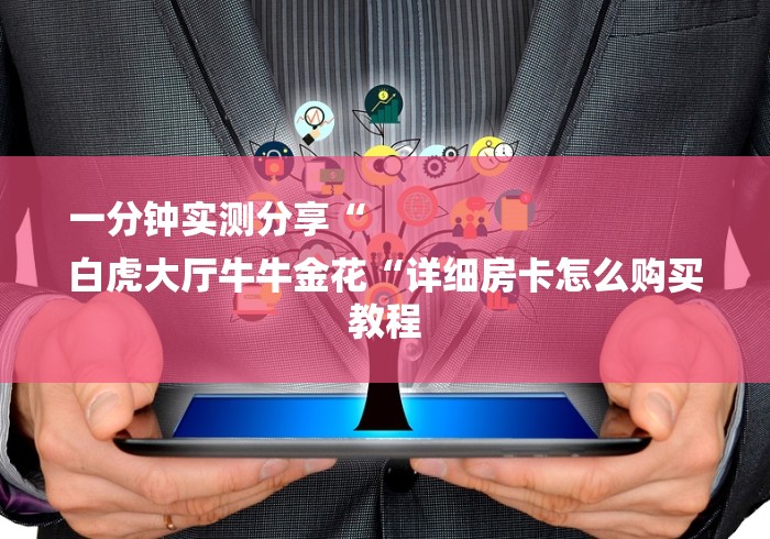 一分钟实测分享“
白虎大厅牛牛金花“详细房卡怎么购买教程 一分钟实测分享“
白虎大厅牛牛金花“详细房卡怎么购买教程