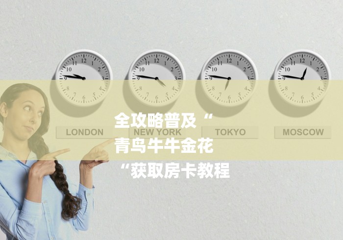 全攻略普及“
青鸟牛牛金花
“获取房卡教程