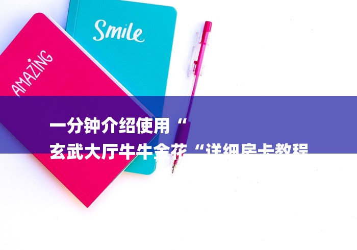 一分钟介绍使用“
玄武大厅牛牛金花“详细房卡教程