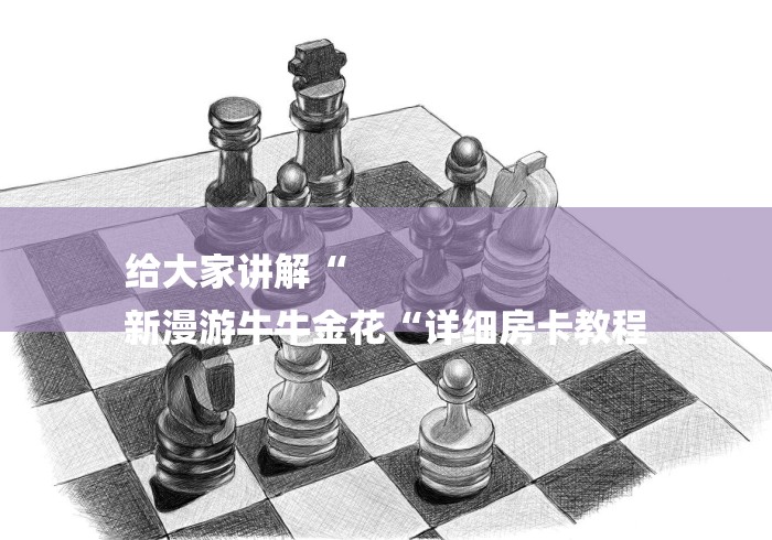 给大家讲解“
新漫游牛牛金花“详细房卡教程
