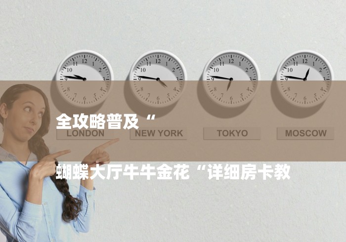 全攻略普及“

蝴蝶大厅牛牛金花“详细房卡教