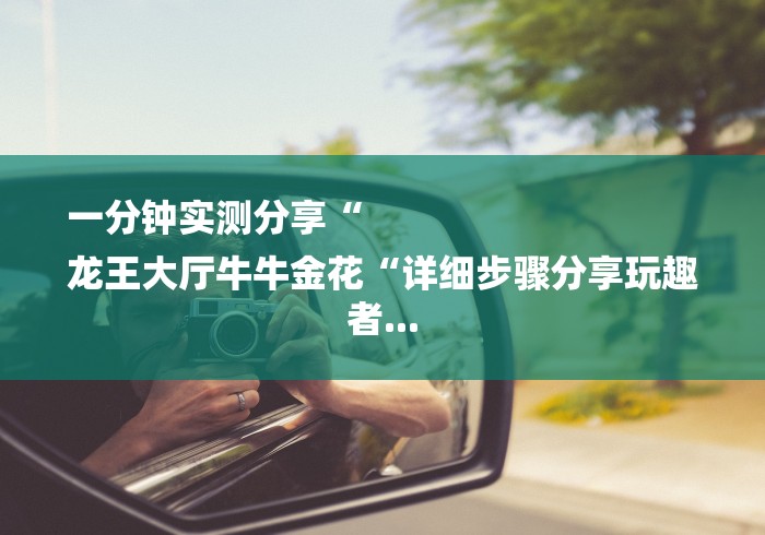一分钟实测分享“
龙王大厅牛牛金花“详细步骤分享玩趣者... 一分钟实测分享“
龙王大厅牛牛金花“详细步骤分享玩趣者...