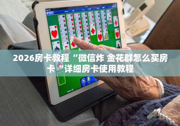 2026房卡教程“微信炸 金花群怎么买房卡“详细房卡使用教程