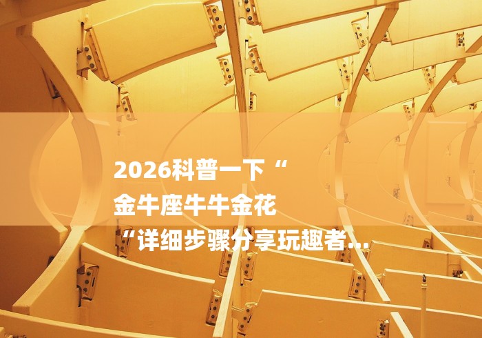 2026科普一下“
金牛座牛牛金花
“详细步骤分享玩趣者... 2026科普一下“
金牛座牛牛金花
“详细步骤分享玩趣者...
