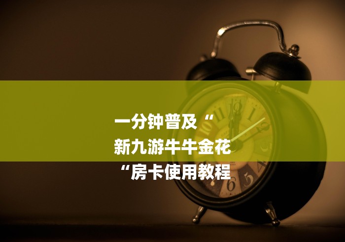 一分钟普及“
新九游牛牛金花
“房卡使用教程