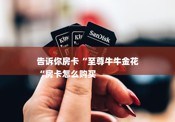 告诉你房卡“至尊牛牛金花
“房卡怎么购买