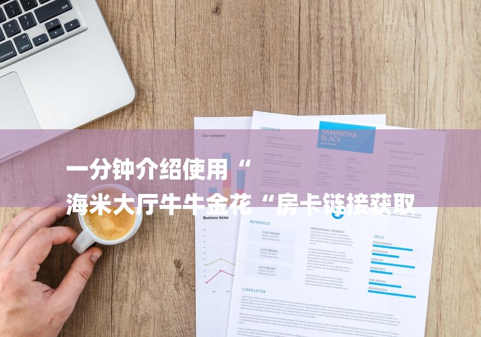 一分钟介绍使用“
海米大厅牛牛金花“房卡链接获取