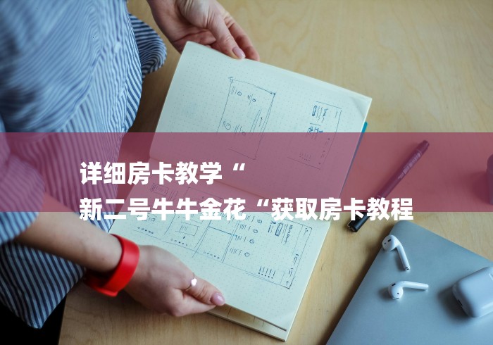 详细房卡教学“
新二号牛牛金花“获取房卡教程 详细房卡教学“
新二号牛牛金花“获取房卡教程
