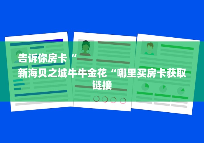 告诉你房卡“
新海贝之城牛牛金花“哪里买房卡获取链接