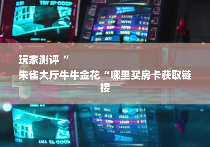 玩家测评“
朱雀大厅牛牛金花“哪里买房卡获取链接 玩家测评“
朱雀大厅牛牛金花“哪里买房卡获取链接