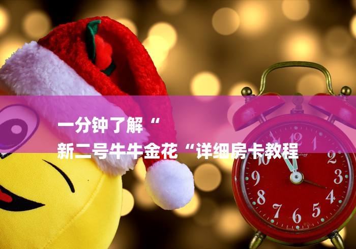 一分钟了解“
新二号牛牛金花“详细房卡教程