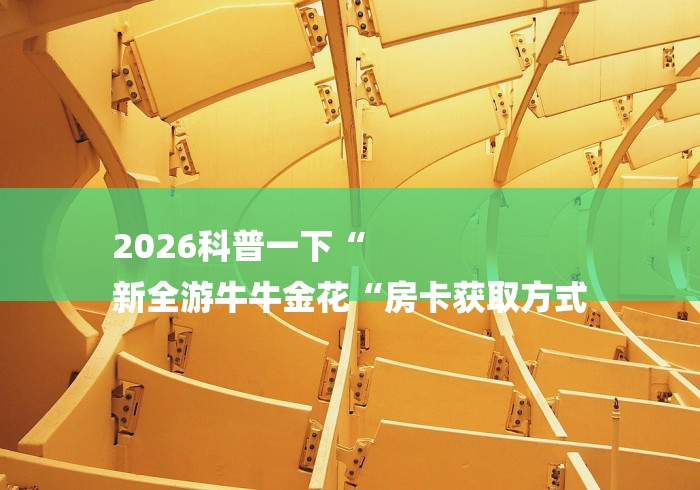 2026科普一下“
新全游牛牛金花“房卡获取方式