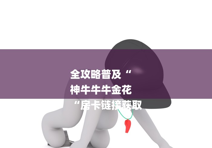 全攻略普及“
神牛牛牛金花
“房卡链接获取