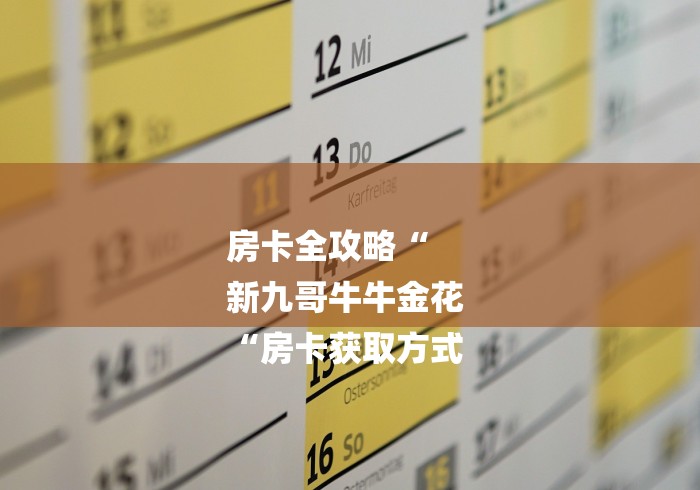 房卡全攻略“
新九哥牛牛金花
“房卡获取方式 房卡全攻略“
新九哥牛牛金花
“房卡获取方式