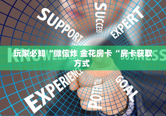 玩家必知“微信炸 金花房卡“房卡获取方式 玩家必知“微信炸 金花房卡“房卡获取方式