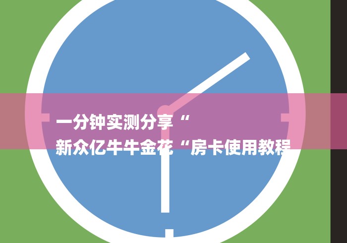 一分钟实测分享“
新众亿牛牛金花“房卡使用教程 一分钟实测分享“
新众亿牛牛金花“房卡使用教程