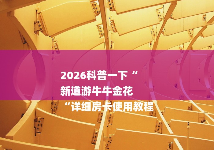 2026科普一下“
新道游牛牛金花
“详细房卡使用教程 2026科普一下“
新道游牛牛金花
“详细房卡使用教程