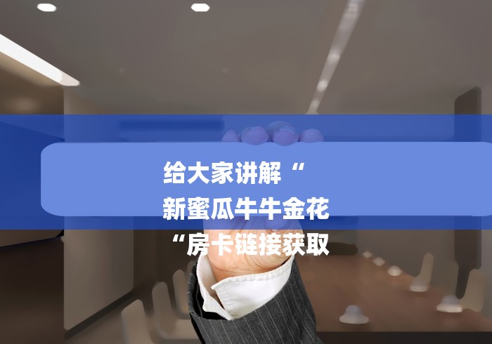 给大家讲解“
新蜜瓜牛牛金花
“房卡链接获取