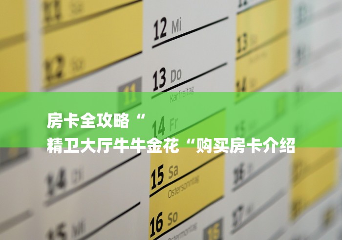 房卡全攻略“
精卫大厅牛牛金花“购买房卡介绍