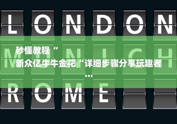 秒懂教程“
新众亿牛牛金花“详细步骤分享玩趣者...