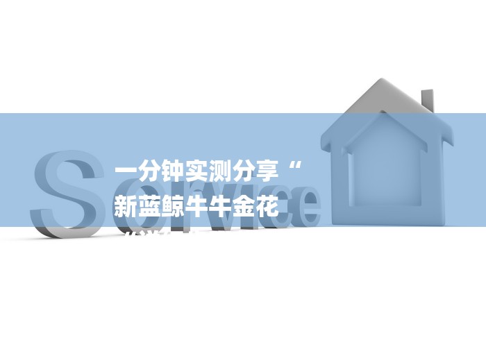 一分钟实测分享“
新蓝鲸牛牛金花
“详细步骤分享玩趣者...
