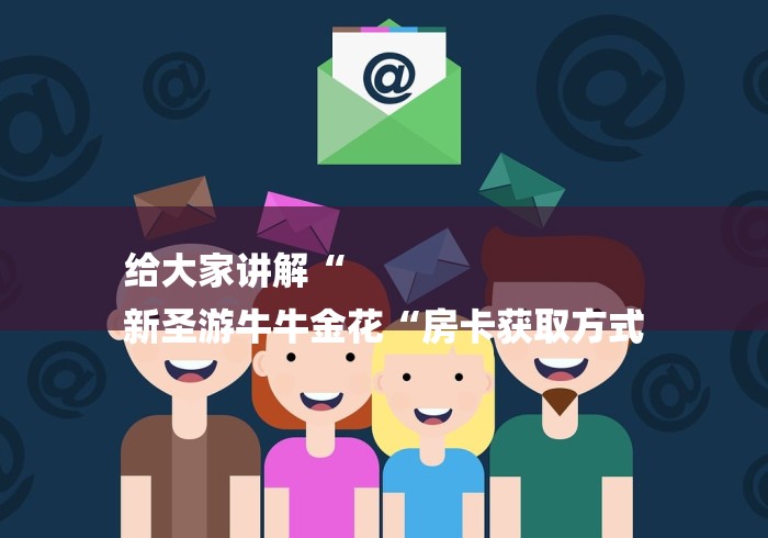给大家讲解“
新圣游牛牛金花“房卡获取方式