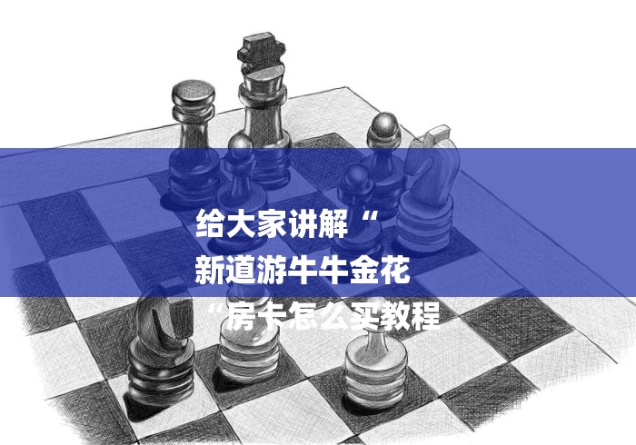 给大家讲解“
新道游牛牛金花
“房卡怎么买教程 给大家讲解“
新道游牛牛金花
“房卡怎么买教程