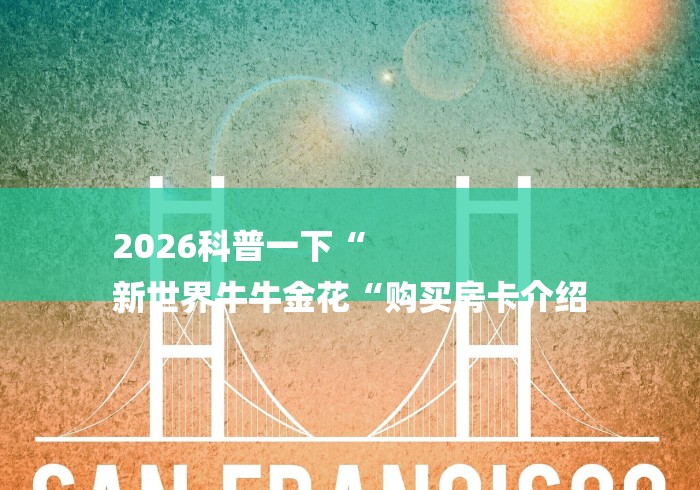 2026科普一下“
新世界牛牛金花“购买房卡介绍 2026科普一下“
新世界牛牛金花“购买房卡介绍