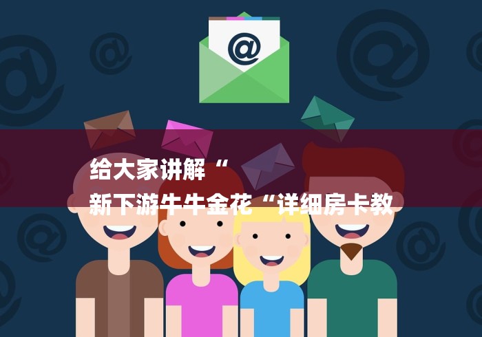 给大家讲解“
新下游牛牛金花“详细房卡教