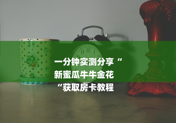 一分钟实测分享“
新蜜瓜牛牛金花
“获取房卡教程 一分钟实测分享“
新蜜瓜牛牛金花
“获取房卡教程