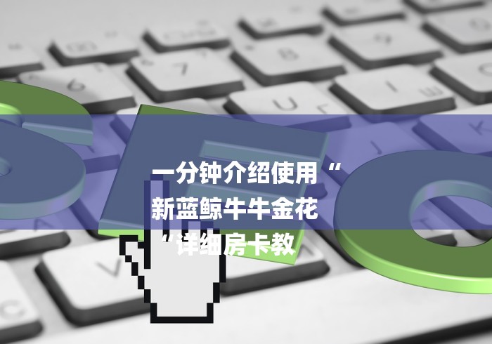 一分钟介绍使用“
新蓝鲸牛牛金花
“详细房卡教 一分钟介绍使用“
新蓝鲸牛牛金花
“详细房卡教
