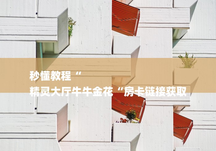 秒懂教程“
精灵大厅牛牛金花“房卡链接获取