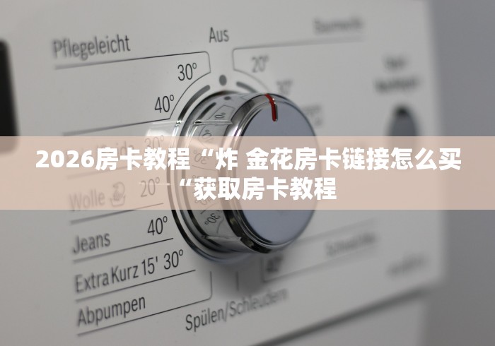 2026房卡教程“炸 金花房卡链接怎么买“获取房卡教程