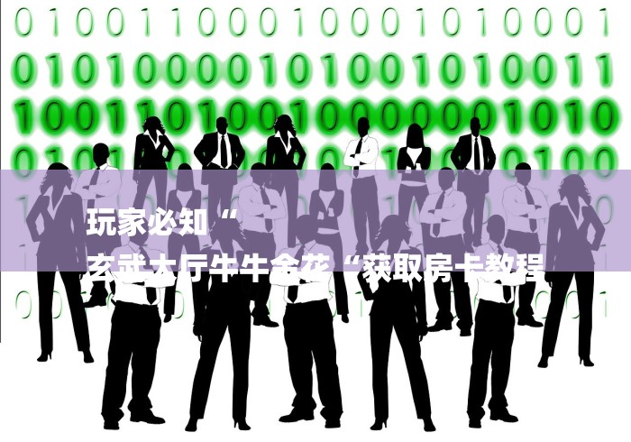 玩家必知“
玄武大厅牛牛金花“获取房卡教程 玩家必知“
玄武大厅牛牛金花“获取房卡教程