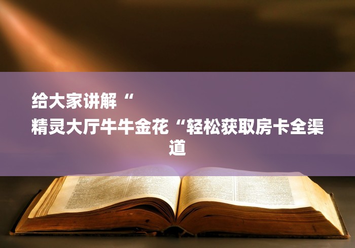 给大家讲解“
精灵大厅牛牛金花“轻松获取房卡全渠道