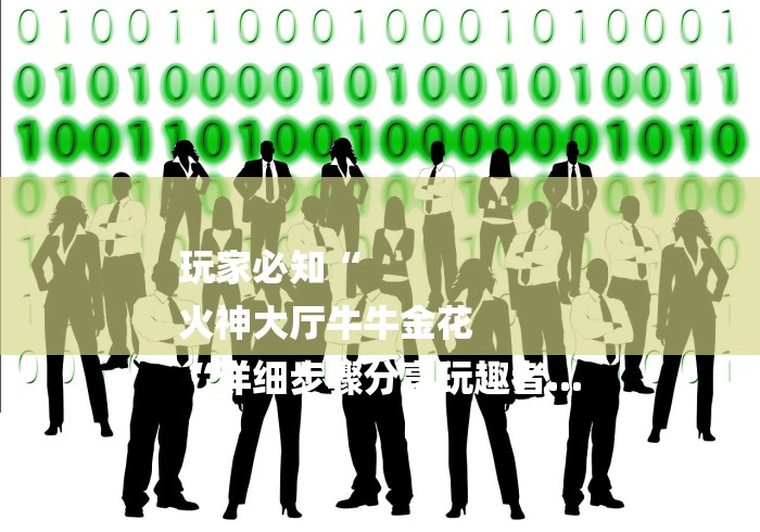 玩家必知“
火神大厅牛牛金花
“详细步骤分享玩趣者...