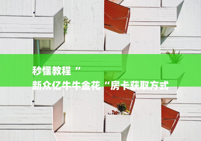 秒懂教程“
新众亿牛牛金花“房卡获取方式