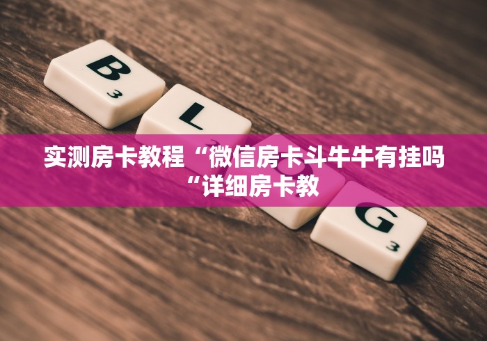 实测房卡教程“微信房卡斗牛牛有挂吗“详细房卡教