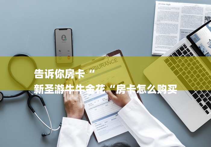 告诉你房卡“
新圣游牛牛金花“房卡怎么购买