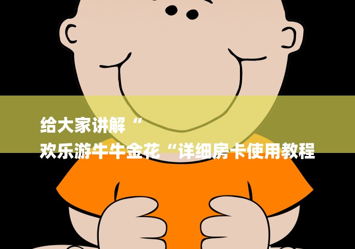 给大家讲解“
欢乐游牛牛金花“详细房卡使用教程