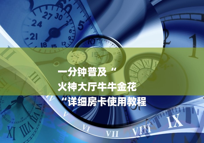 一分钟普及“
火神大厅牛牛金花
“详细房卡使用教程 一分钟普及“
火神大厅牛牛金花
“详细房卡使用教程
