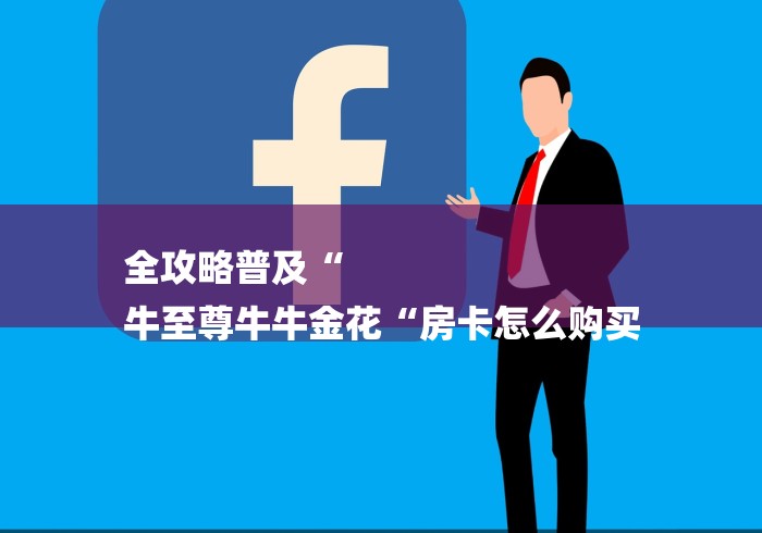 全攻略普及“
牛至尊牛牛金花“房卡怎么购买